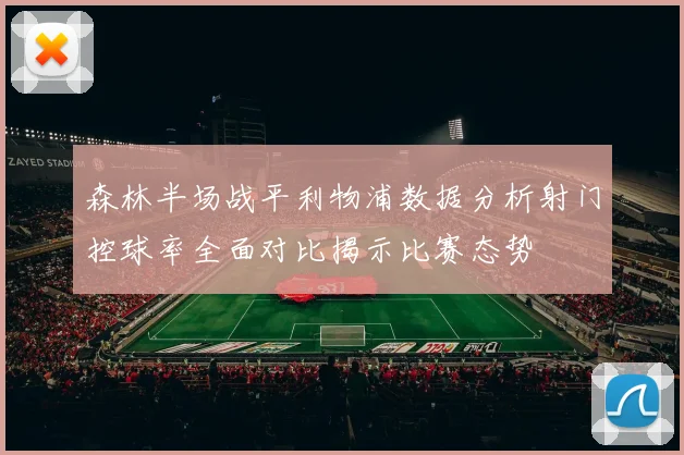 森林半场战平利物浦数据分析射门控球率全面对比揭示比赛态势