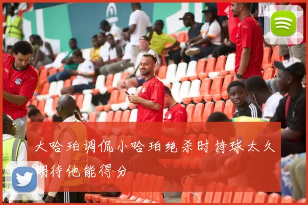 大哈珀调侃小哈珀绝杀时持球太久期待他能得分